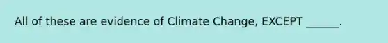 All of these are evidence of Climate Change, EXCEPT ______.