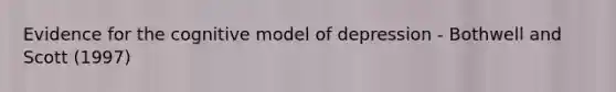 Evidence for the cognitive model of depression - Bothwell and Scott (1997)