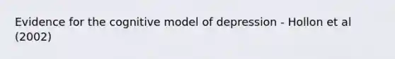 Evidence for the cognitive model of depression - Hollon et al (2002)