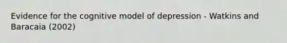 Evidence for the cognitive model of depression - Watkins and Baracaia (2002)