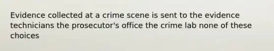 Evidence collected at a crime scene is sent to the evidence technicians the prosecutor's office the crime lab none of these choices