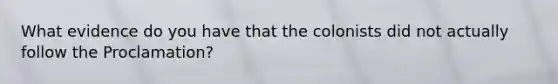 What evidence do you have that the colonists did not actually follow the Proclamation?