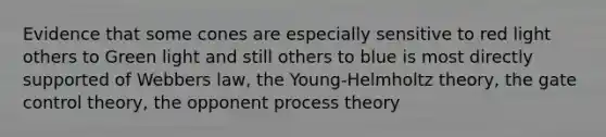 Evidence that some cones are especially sensitive to red light others to Green light and still others to blue is most directly supported of Webbers law, the Young-Helmholtz theory, the gate control theory, the opponent process theory