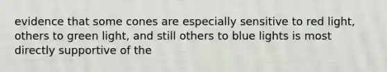 evidence that some cones are especially sensitive to red light, others to green light, and still others to blue lights is most directly supportive of the