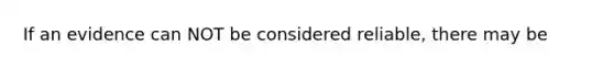 If an evidence can NOT be considered reliable, there may be