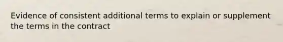 Evidence of consistent additional terms to explain or supplement the terms in the contract