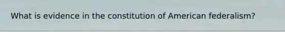 What is evidence in the constitution of American federalism?