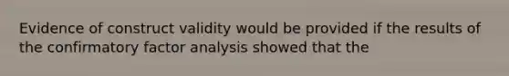 Evidence of construct validity would be provided if the results of the confirmatory factor analysis showed that the