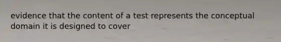 evidence that the content of a test represents the conceptual domain it is designed to cover