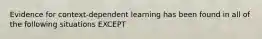 Evidence for context-dependent learning has been found in all of the following situations EXCEPT