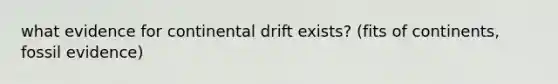 what evidence for continental drift exists? (fits of continents, fossil evidence)