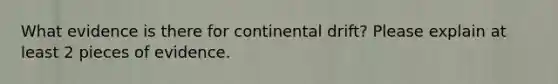 What evidence is there for continental drift? Please explain at least 2 pieces of evidence.