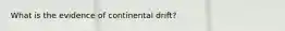 What is the evidence of continental drift?