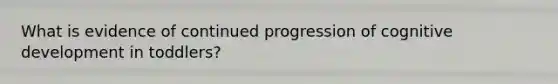 What is evidence of continued progression of cognitive development in toddlers?