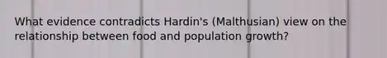 What evidence contradicts Hardin's (Malthusian) view on the relationship between food and population growth?