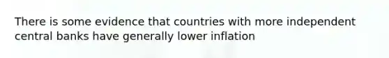 There is some evidence that countries with more independent central banks have generally lower inflation