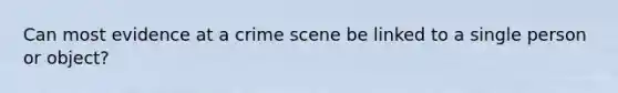 Can most evidence at a crime scene be linked to a single person or object?