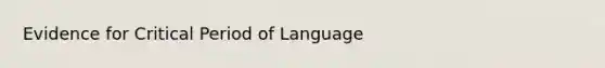 Evidence for Critical Period of Language