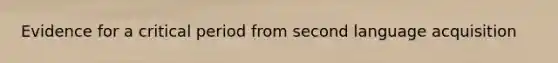 Evidence for a critical period from second language acquisition