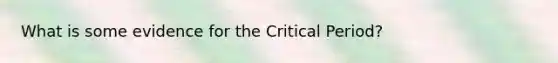 What is some evidence for the Critical Period?