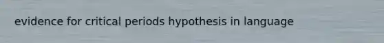 evidence for critical periods hypothesis in language