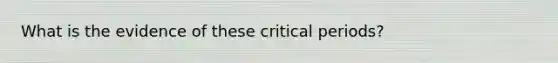 What is the evidence of these critical periods?