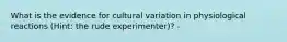 What is the evidence for cultural variation in physiological reactions (Hint: the rude experimenter)? -