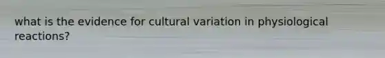 what is the evidence for cultural variation in physiological reactions?