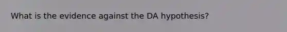 What is the evidence against the DA hypothesis?