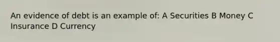 An evidence of debt is an example of: A Securities B Money C Insurance D Currency