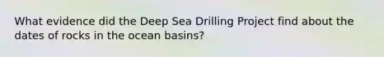 What evidence did the Deep Sea Drilling Project find about the dates of rocks in the ocean basins?