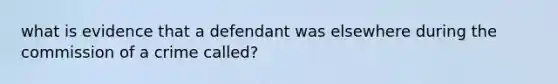 what is evidence that a defendant was elsewhere during the commission of a crime called?