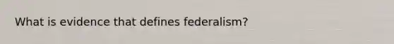 What is evidence that defines federalism?