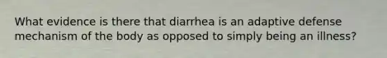 What evidence is there that diarrhea is an adaptive defense mechanism of the body as opposed to simply being an illness?