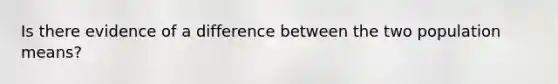 Is there evidence of a difference between the two population means?