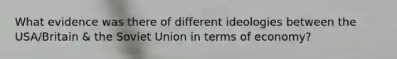 What evidence was there of different ideologies between the USA/Britain & the Soviet Union in terms of economy?