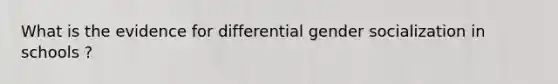 What is the evidence for differential gender socialization in schools ?