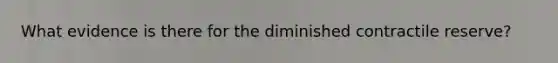 What evidence is there for the diminished contractile reserve?