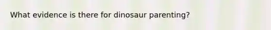 What evidence is there for dinosaur parenting?