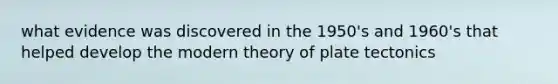 what evidence was discovered in the 1950's and 1960's that helped develop the modern theory of plate tectonics