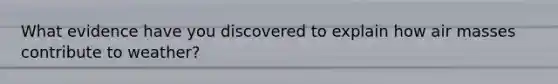 What evidence have you discovered to explain how air masses contribute to weather?