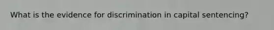 What is the evidence for discrimination in capital sentencing?