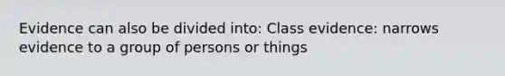 Evidence can also be divided into: Class evidence: narrows evidence to a group of persons or things