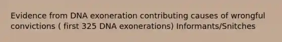 Evidence from DNA exoneration contributing causes of wrongful convictions ( first 325 DNA exonerations) Informants/Snitches