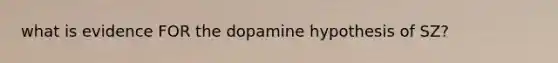 what is evidence FOR the dopamine hypothesis of SZ?