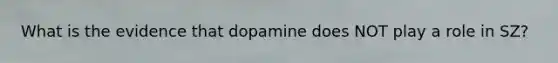 What is the evidence that dopamine does NOT play a role in SZ?