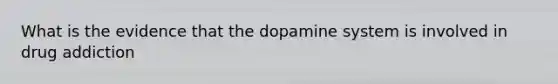 What is the evidence that the dopamine system is involved in drug addiction