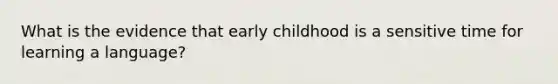 What is the evidence that early childhood is a sensitive time for learning a language?