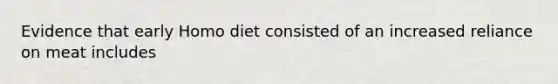 Evidence that early Homo diet consisted of an increased reliance on meat includes