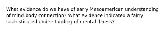 What evidence do we have of early Mesoamerican understanding of mind-body connection? What evidence indicated a fairly sophisticated understanding of mental illness?